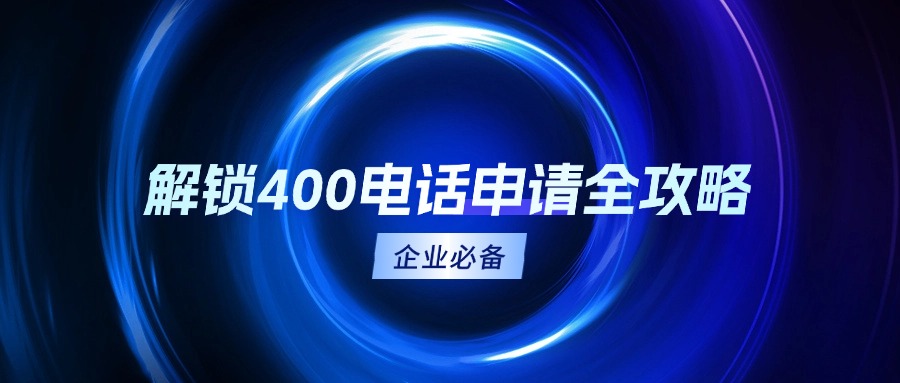 企业必备!解锁400电话申请全攻略🔑